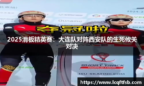 2025滑板精英赛：大连队对阵西安队的生死攸关对决