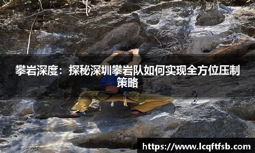 攀岩深度：探秘深圳攀岩队如何实现全方位压制策略