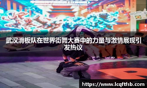 武汉滑板队在世界街舞大赛中的力量与激情展现引发热议